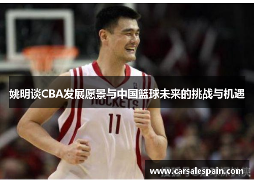 姚明谈CBA发展愿景与中国篮球未来的挑战与机遇