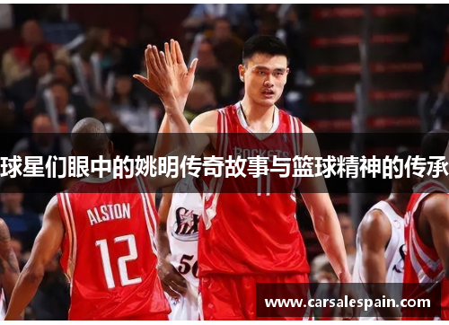 球星们眼中的姚明传奇故事与篮球精神的传承