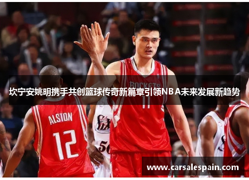 坎宁安姚明携手共创篮球传奇新篇章引领NBA未来发展新趋势